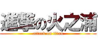 進撃の火之浦 (attack on titan)