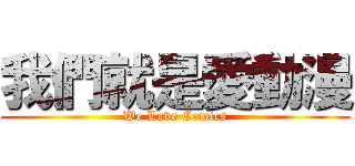 我們就是愛動漫 (We Love Comics)