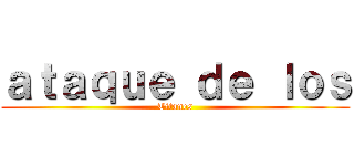 ａｔａｑｕｅ ｄｅ ｌｏｓ (Titanes)