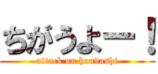 ちがうよー！ (attack on hondashi)