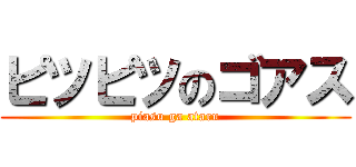 ピツピツのゴアス (piasu ga ataru)