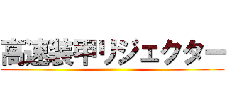 高速装甲リジェクター ()