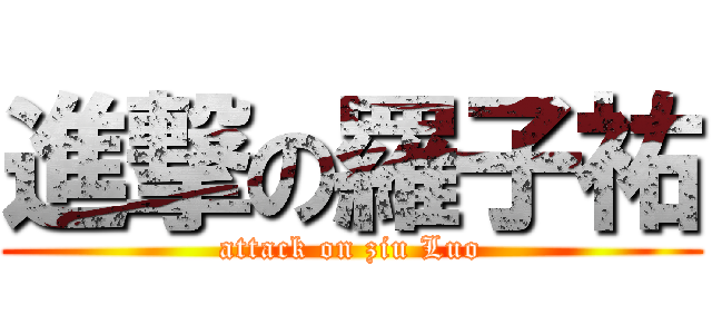 進撃の羅子祐 (attack on ziu Luo)