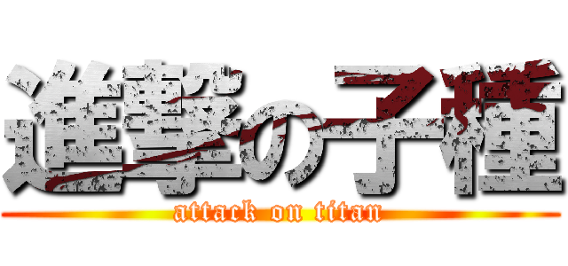 進撃の子種 (attack on titan)