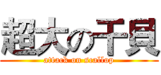 超大の干貝 (attack on scallop)