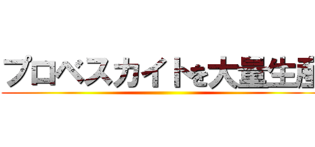 プロベスカイトを大量生産 ()