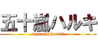 五十嵐ハルキ (igarashi haruki)