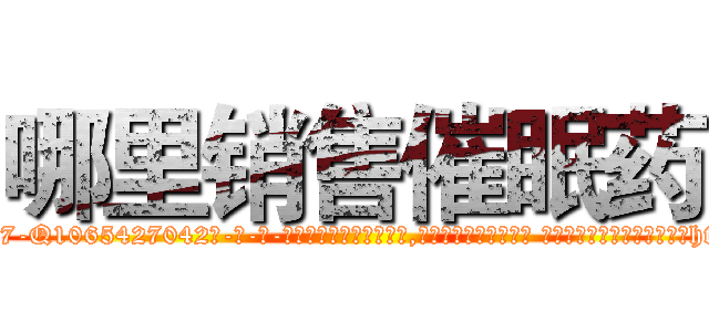 哪里销售催眠药 (哪里销售催眠药【电-话151x68344x817-Q1065427042元-吉-药-业】我们做的是长期生意,靠的是老客户长期支持 哪里销售催眠药在发表了一篇http://sngk.net/IsrRPj

参考消息网我们做的是长期生意,靠的是老客户长期支持也许我们早该意识到，就连鲍勃·霍斯金斯（金球奖戏剧类电影男主角 
)