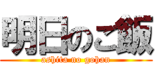 明日のご飯 (ashita no gohan)