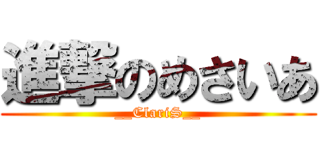 進撃のめさいあ (__ClariS__)