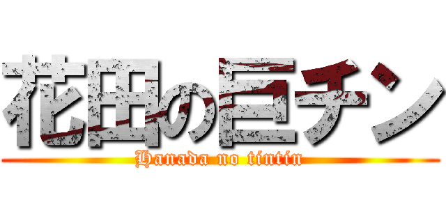 花田の巨チン (Hanada no tintin)