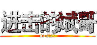 进击的斌哥 (doubi。)