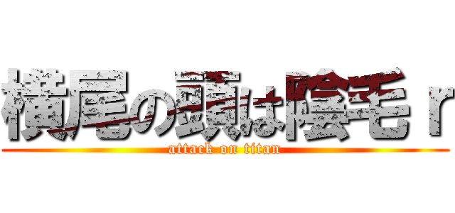 横尾の頭は陰毛ｒ (attack on titan)