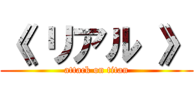《 リアル 》 (attack on titan)
