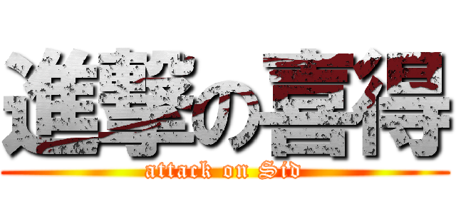 進撃の喜得 (attack on Sid)