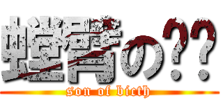 螳臂の挡车 (son of bicth)