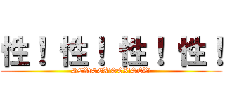 性！ 性！ 性！ 性！ (SEX!SEX!SEX!SEX!)