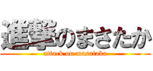 進撃のまさたか (attack on masataka)