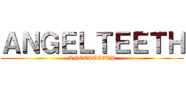 ＡＮＧＥＬＴＥＥＴＨ (ANGELTEETH)