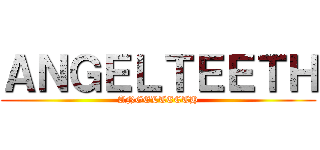 ＡＮＧＥＬＴＥＥＴＨ (ANGELTEETH)