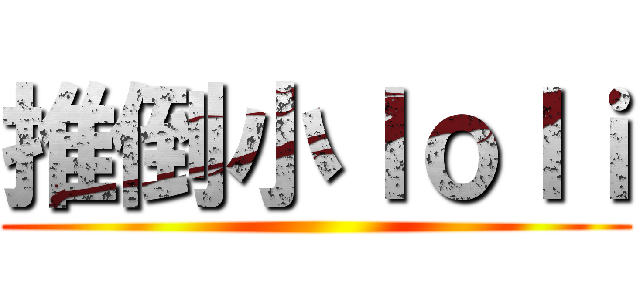 推倒小ｌｏｌｉ ()