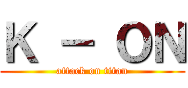 Ｋ － ＯＮ (attack on titan)