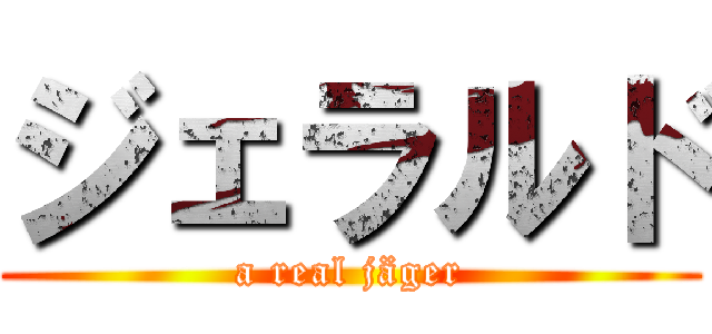 ジェラルド (a real jäger)