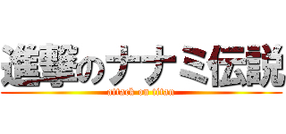 進撃のナナミ伝説 (attack on titan)