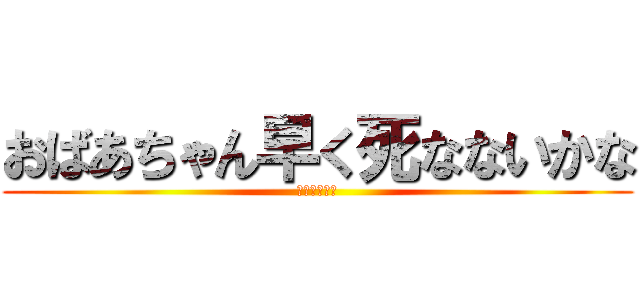 おばあちゃん早く死なないかな (おばあちゃん)