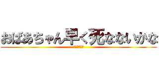 おばあちゃん早く死なないかな (おばあちゃん)