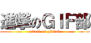 進撃のＧＩＦ部 (attack on gifclub)