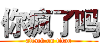 你疯了吗 (attack on titan)