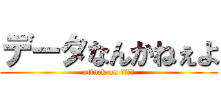 データなんかねぇよ (attack on ひろゆき)