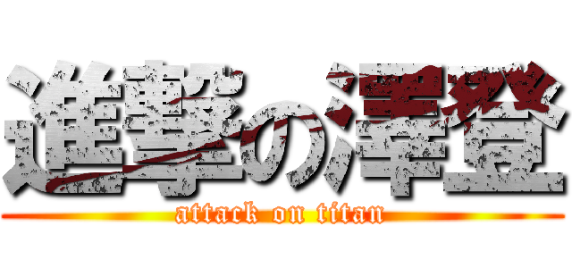 進撃の澤登 (attack on titan)