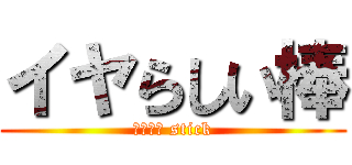 イヤらしい棒 (Ｓｅｘｙ stick)