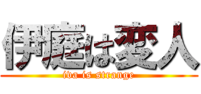 伊庭は変人 (iva is strange)