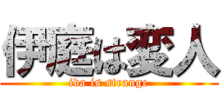 伊庭は変人 (iva is strange)