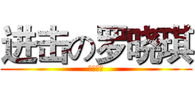 进击の罗晓琪 (打邓祁康)