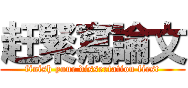 赶緊寫論文 (finish your dissertation first)