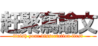 赶緊寫論文 (finish your dissertation first)
