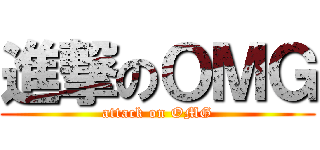 進撃のＯＭＧ (attack on OMG)