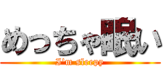 めっちゃ眠い (I'm sleepy)