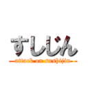 すしじん (attack on sushijin)