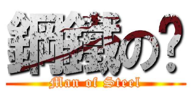 鋼鐵の軀 (Man of Steel)