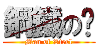 鋼鐵の軀 (Man of Steel)