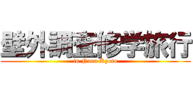 壁外調査修学旅行 ( in Nara Kyoto )