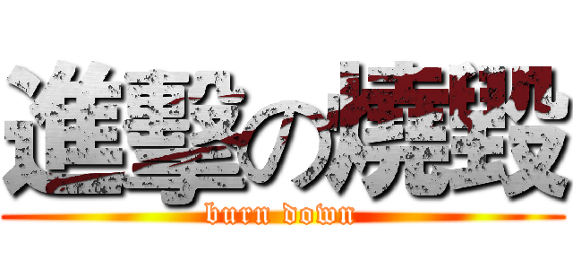 進擊の燒毀 (burn down)