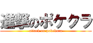 進撃のポケクラ (attack on pokekura)