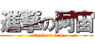 進撃の阿宙 (attack on 5.4)