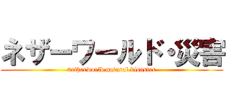 ネザーワールド・災害 (netherworld natural disaster)